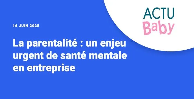 La parentalité : un enjeu urgent de santé mentale en entreprise