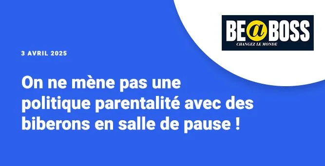 On ne mène pas une politique parentalité avec des biberons en salle de pause !